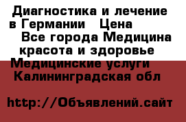 Диагностика и лечение в Германии › Цена ­ 59 000 - Все города Медицина, красота и здоровье » Медицинские услуги   . Калининградская обл.